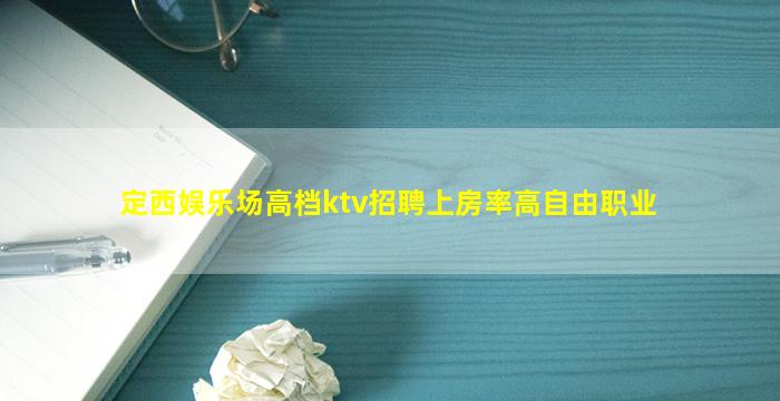 定西娱乐场高档ktv招聘上房率高自由职业